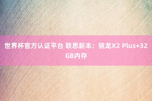 世界杯官方认证平台 联思新本:骁龙X2 Plus+32GB内存