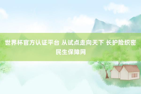 世界杯官方认证平台 从试点走向天下 长护险织密民生保障网