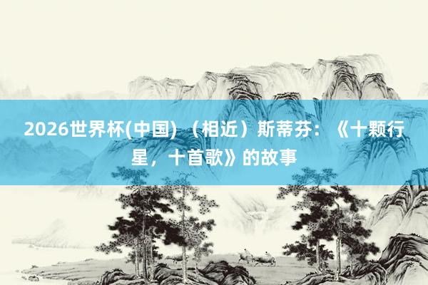 2026世界杯(中国) (相近)斯蒂芬:《十颗行星,十首歌》的故事
