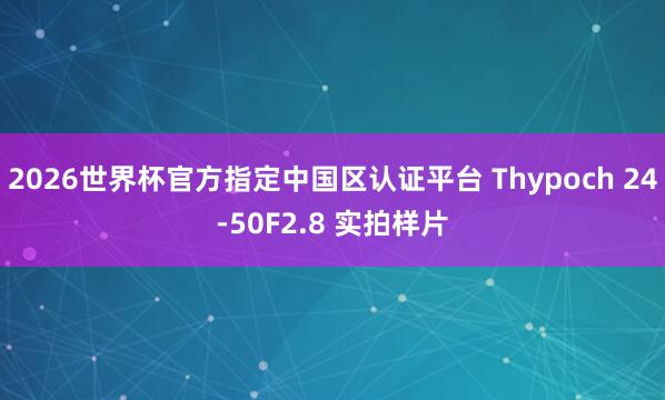 2026世界杯官方指定中国区认证平台 Thypoch 24-50F2.8 实拍样片