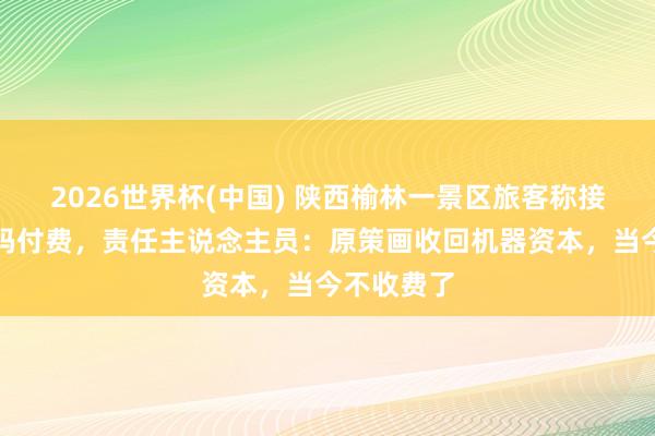 2026世界杯(中国) 陕西榆林一景区旅客称接热水需扫码付费,责任主说念主员:原策画收回机器资本,当今不收费了
