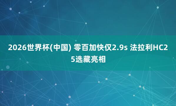 2026世界杯(中国) 零百加快仅2.9s 法拉利HC25选藏亮相
