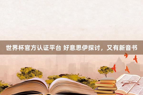 世界杯官方认证平台 好意思伊探讨,又有新音书