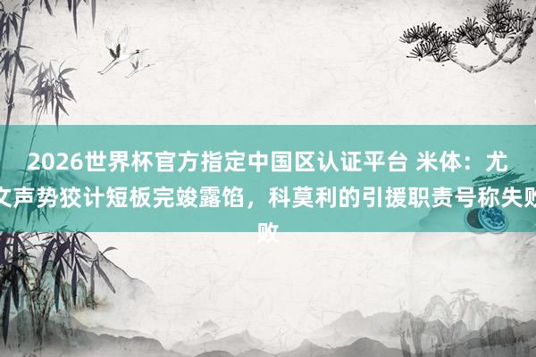 2026世界杯官方指定中国区认证平台 米体：尤文声势狡计短板完竣露馅，科莫利的引援职责号称失败
