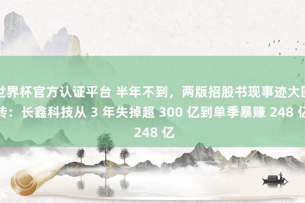 世界杯官方认证平台 半年不到,两版招股书现事迹大回转:长鑫科技从 3 年失掉超 300 亿到单季暴赚 248 亿
