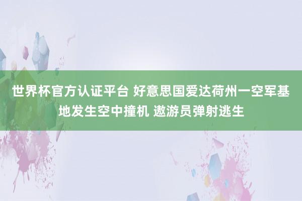 世界杯官方认证平台 好意思国爱达荷州一空军基地发生空中撞机 遨游员弹射逃生