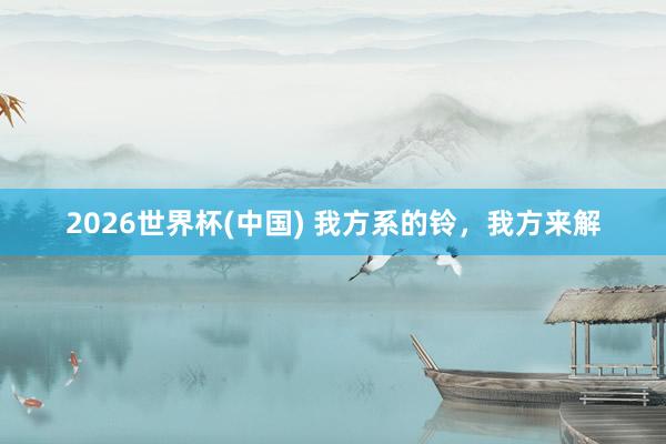2026世界杯(中国) 我方系的铃,我方来解
