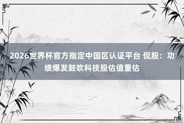 2026世界杯官方指定中国区认证平台 侃股:功绩爆发鼓吹科技股估值重估
