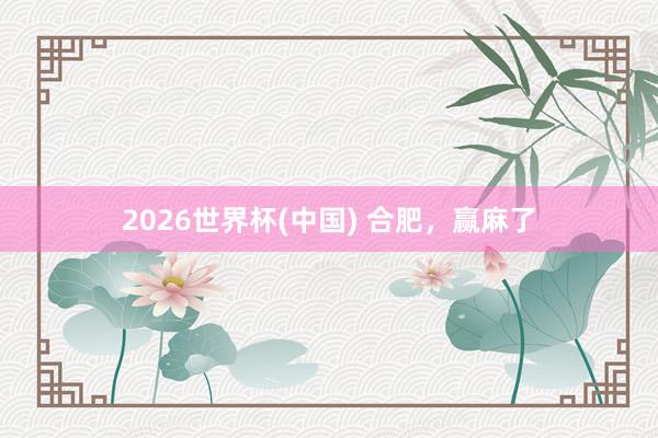 2026世界杯(中国) 合肥,赢麻了