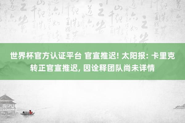 世界杯官方认证平台 官宣推迟! 太阳报: 卡里克转正官宣推迟， 因诠释团队尚未详情