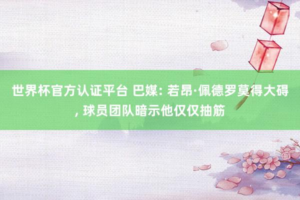 世界杯官方认证平台 巴媒: 若昂·佩德罗莫得大碍， 球员团队暗示他仅仅抽筋