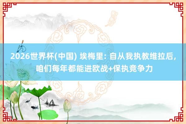 2026世界杯(中国) 埃梅里: 自从我执教维拉后, 咱们每年都能进欧战+保执竞争力