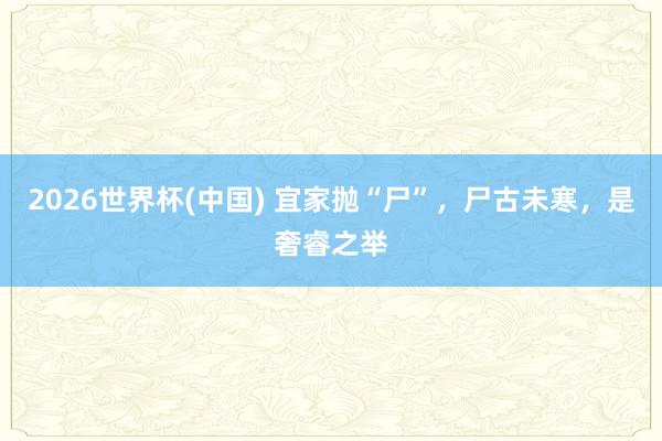 2026世界杯(中国) 宜家抛“尸”,尸古未寒,是奢睿之举