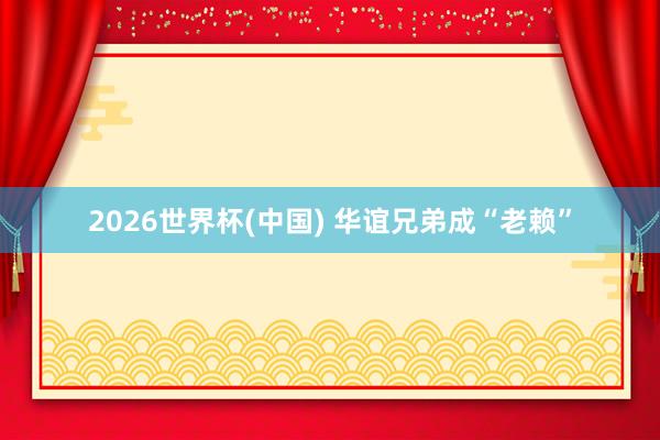 2026世界杯(中国) 华谊兄弟成“老赖”