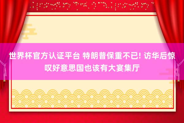 世界杯官方认证平台 特朗普保重不已! 访华后惊叹好意思国也该有大宴集厅