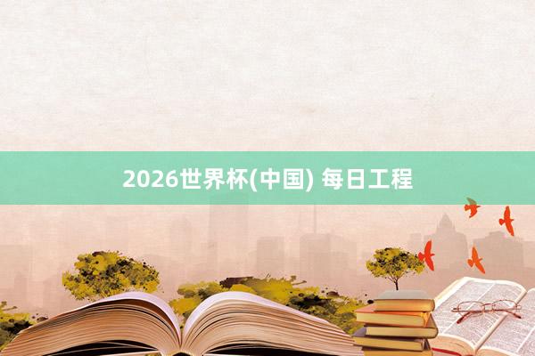 2026世界杯(中国) 每日工程
