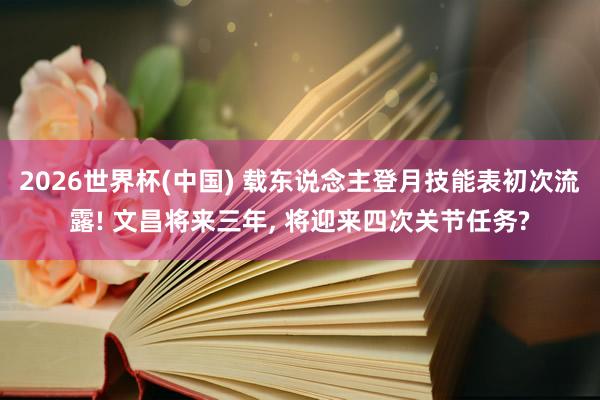 2026世界杯(中国) 载东说念主登月技能表初次流露! 文昌将来三年， 将迎来四次关节任务?
