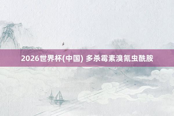 2026世界杯(中国) 多杀霉素溴氰虫酰胺