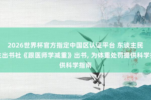 2026世界杯官方指定中国区认证平台 东谈主民卫生出书社《跟医师学减重》出书, 为体重处罚提供科学指南