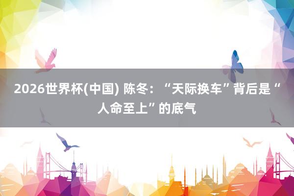 2026世界杯(中国) 陈冬:“天际换车”背后是“人命至上”的底气