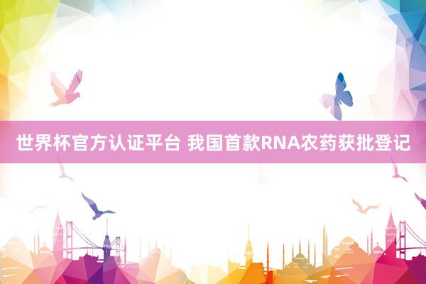 世界杯官方认证平台 我国首款RNA农药获批登记