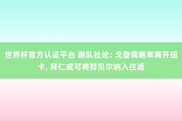 世界杯官方认证平台 跟队社论: 戈登简略率离开纽卡, 拜仁或可将努贝尔纳入往返