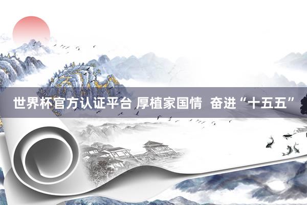 世界杯官方认证平台 厚植家国情 奋进“十五五”
