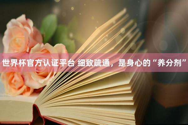 世界杯官方认证平台 细致疏通，是身心的“养分剂”