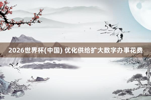 2026世界杯(中国) 优化供给扩大数字办事花费