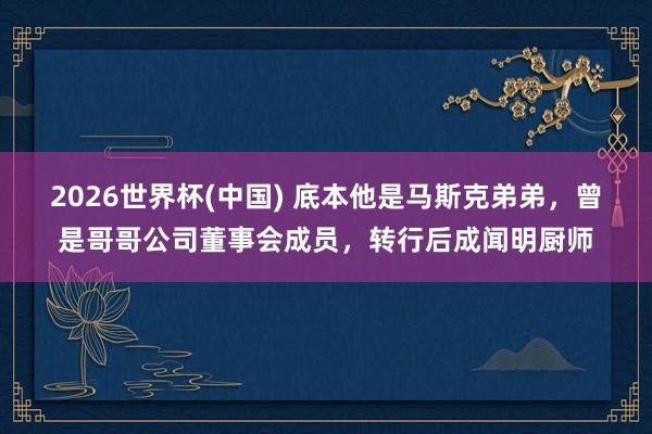 2026世界杯(中国) 底本他是马斯克弟弟,曾是哥哥公司董事会成员,转行后成闻明厨师