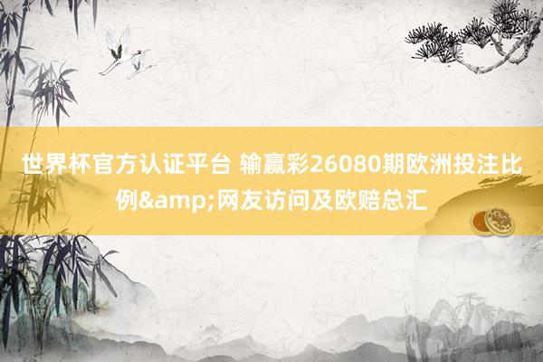 世界杯官方认证平台 输赢彩26080期欧洲投注比例&网友访问及欧赔总汇
