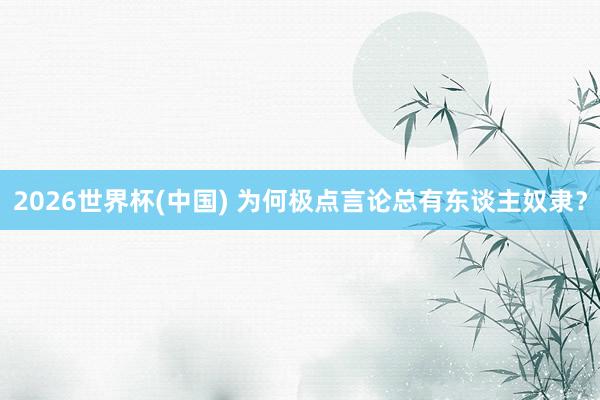 2026世界杯(中国) 为何极点言论总有东谈主奴隶?