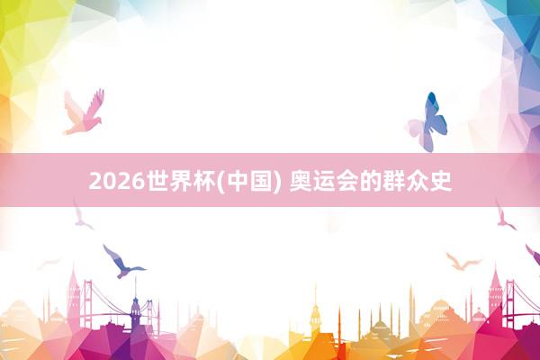 2026世界杯(中国) 奥运会的群众史