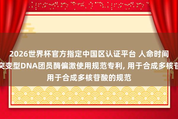 2026世界杯官方指定中国区认证平台 人命时间公司肯求突变型DNA团员酶偏激使用规范专利, 用于合成多核苷酸的规范