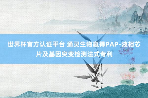 世界杯官方认证平台 通灵生物赢得PAP-液相芯片及基因突变检测法式专利