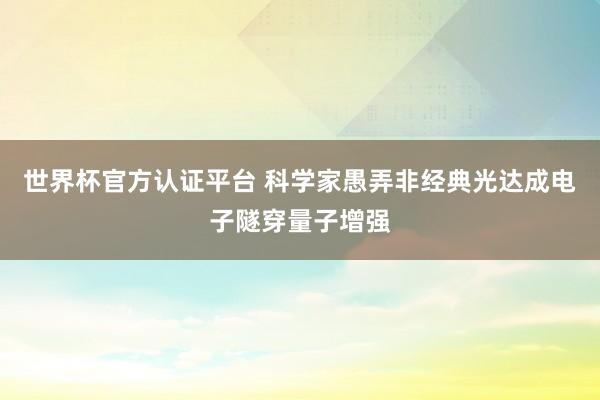 世界杯官方认证平台 科学家愚弄非经典光达成电子隧穿量子增强