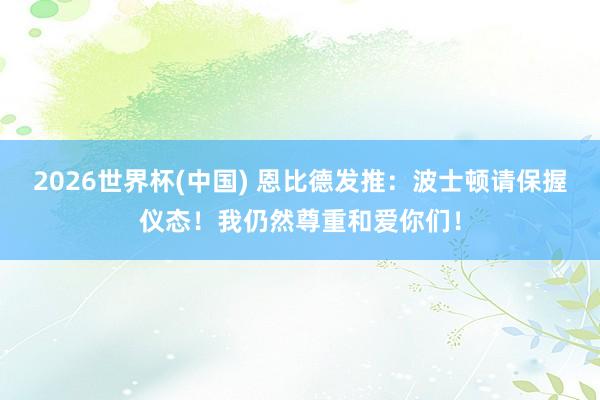 2026世界杯(中国) 恩比德发推:波士顿请保握仪态!我仍然尊重和爱你们!