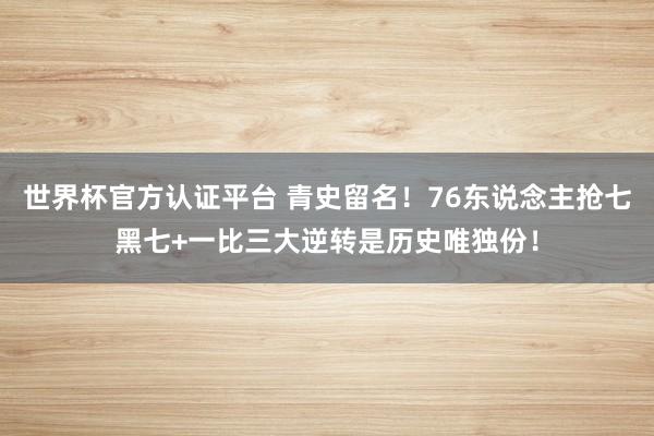 世界杯官方认证平台 青史留名!76东说念主抢七黑七+一比三大逆转是历史唯独份!