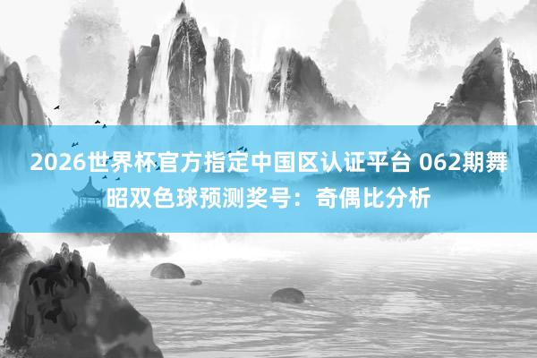 2026世界杯官方指定中国区认证平台 062期舞昭双色球预测奖号:奇偶比分析