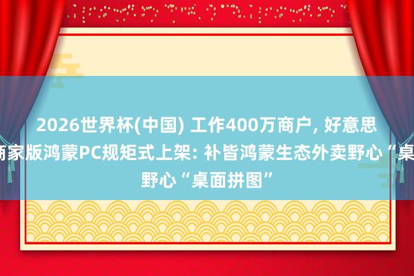 2026世界杯(中国) 工作400万商户, 好意思团外卖商家版鸿蒙PC规矩式上架: 补皆鸿蒙生态外卖野心“桌面拼图”