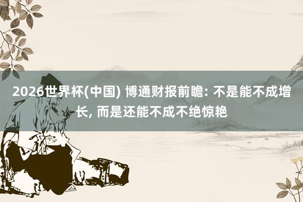 2026世界杯(中国) 博通财报前瞻: 不是能不成增长, 而是还能不成不绝惊艳