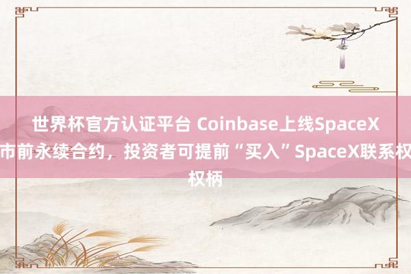 世界杯官方认证平台 Coinbase上线SpaceX上市前永续合约，投资者可提前“买入”SpaceX联系权柄
