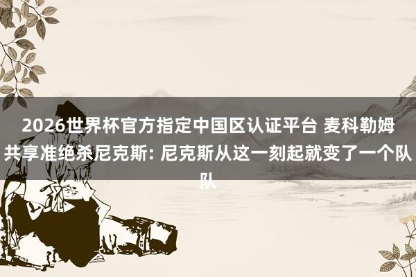 2026世界杯官方指定中国区认证平台 麦科勒姆共享准绝杀尼克斯: 尼克斯从这一刻起就变了一个队