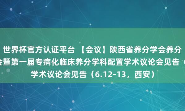 世界杯官方认证平台 【会议】陕西省养分学会养分代谢分会配置大会暨第一届专病化临床养分学科配置学术议论会见告(6.12-13,西安)