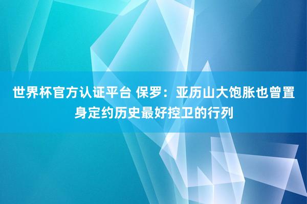 世界杯官方认证平台 保罗:亚历山大饱胀也曾置身定约历史最好控卫的行列