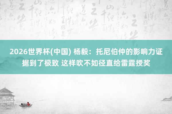 2026世界杯(中国) 杨毅：托尼伯仲的影响力证据到了极致 这样吹不如径直给雷霆授奖