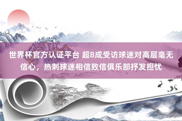世界杯官方认证平台 超8成受访球迷对高层毫无信心,热刺球迷相信致信俱乐部抒发担忧
