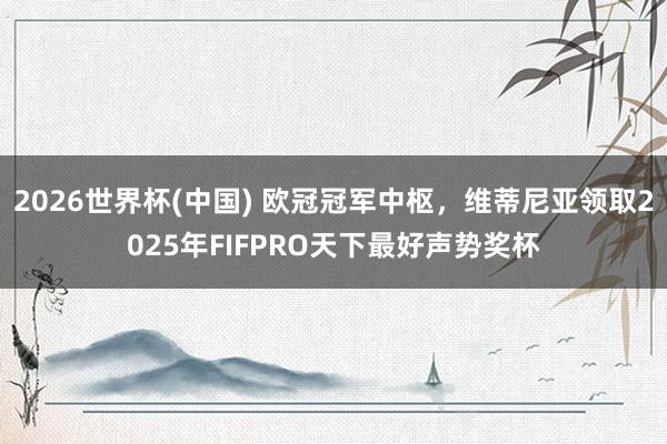 2026世界杯(中国) 欧冠冠军中枢,维蒂尼亚领取2025年FIFPRO天下最好声势奖杯