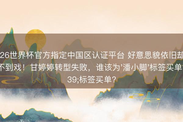 2026世界杯官方指定中国区认证平台 好意思貌依旧却接不到戏!甘婷婷转型失败,谁该为'潘小脚'标签买单?