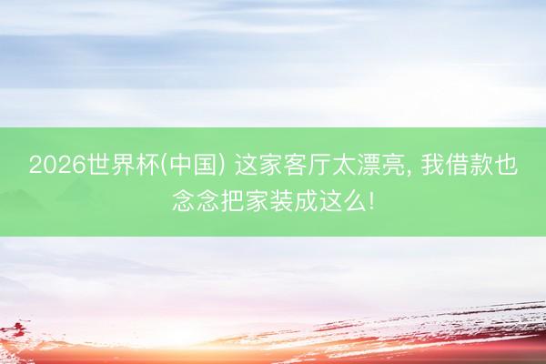 2026世界杯(中国) 这家客厅太漂亮，<a href=